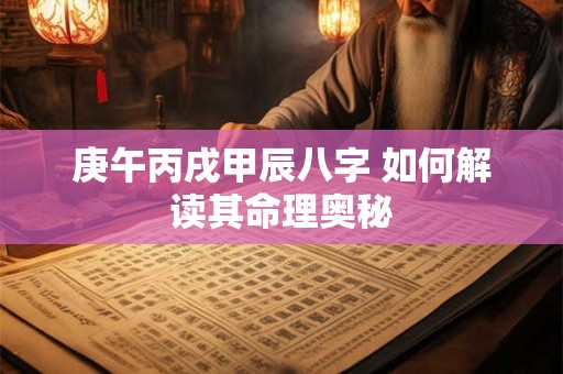庚午丙戌甲辰八字 如何解读其命理奥秘