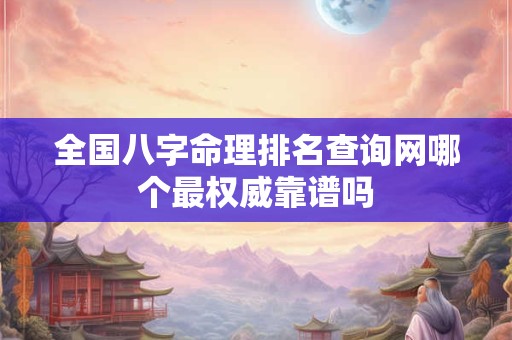 全国八字命理排名查询网哪个最权威靠谱吗