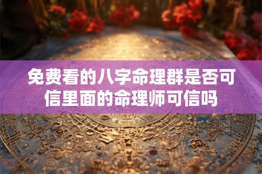 免费看的八字命理群是否可信里面的命理师可信吗