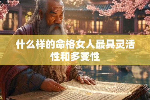什么样的命格女人最具灵活性和多变性
