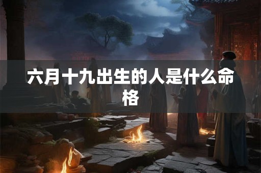 六月十九出生的人是什么命格