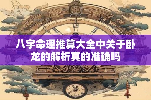 八字命理推算大全中关于卧龙的解析真的准确吗