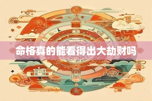 命格真的能看得出大劫财吗