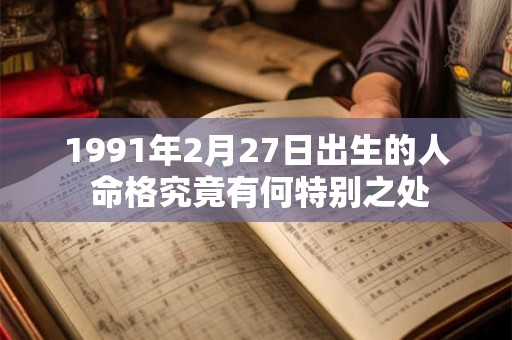 1991年2月27日出生的人 命格究竟有何特别之处