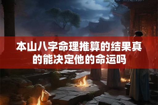 本山八字命理推算的结果真的能决定他的命运吗
