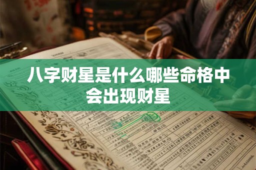 八字财星是什么哪些命格中会出现财星