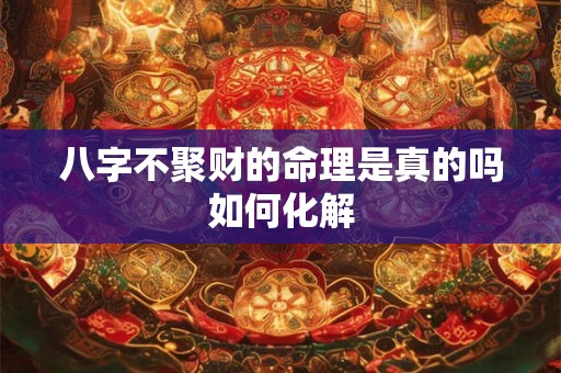 八字不聚财的命理是真的吗如何化解