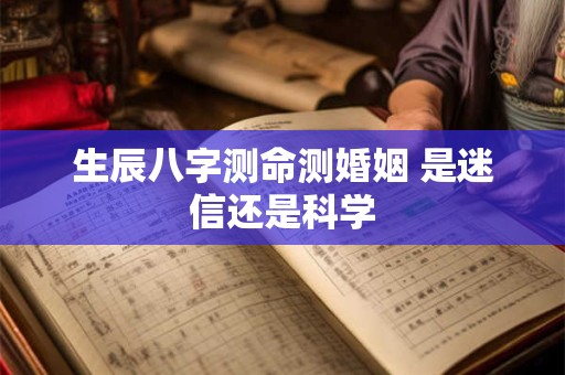 生辰八字测命测婚姻 是迷信还是科学