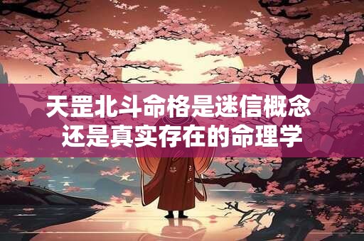 天罡北斗命格是迷信概念 还是真实存在的命理学