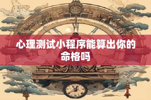 心理测试小程序能算出你的命格吗