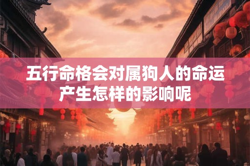 五行命格会对属狗人的命运产生怎样的影响呢