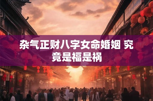 杂气正财八字女命婚姻 究竟是福是祸