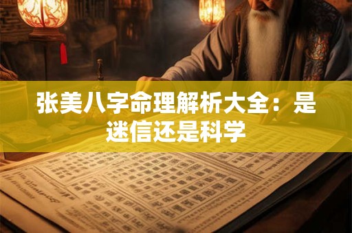 张美八字命理解析大全:是迷信还是科学 张美八字命理解析大全:是迷信还是科学