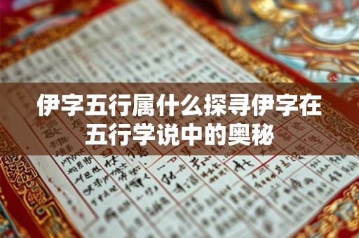 伊字五行属什么探寻伊字在五行学说中的奥秘