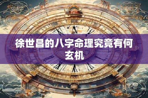 徐世昌的八字命理究竟有何玄机