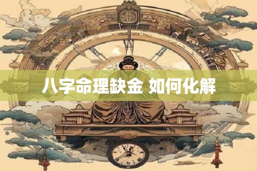 八字命理缺金 如何化解