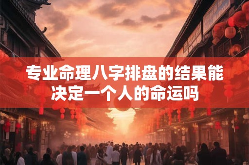 专业命理八字排盘的结果能决定一个人的命运吗