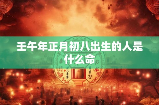 壬午年正月初八出生的人是什么命