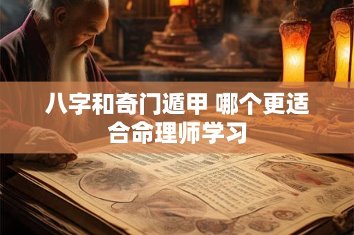 八字和奇门遁甲 哪个更适合命理师学习