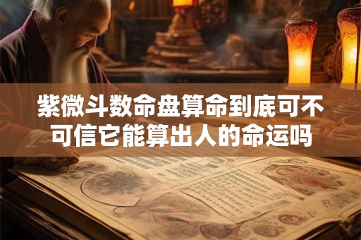 紫微斗数命盘算命到底可不可信它能算出人的命运吗