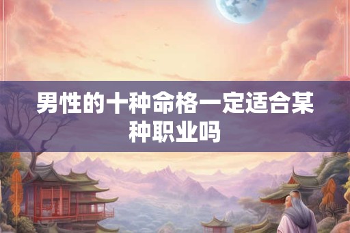 男性的十种命格一定适合某种职业吗