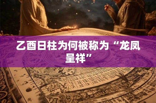 乙酉日柱为何被称为“龙凤呈祥”