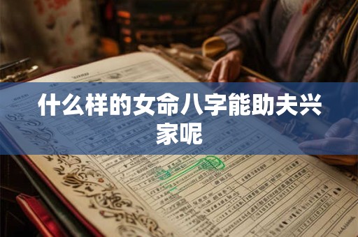 什么样的女命八字能助夫兴家呢