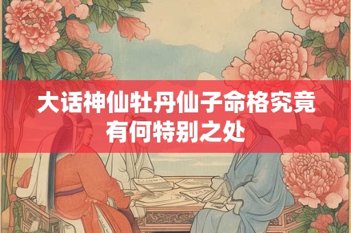 大话神仙牡丹仙子命格究竟有何特别之处