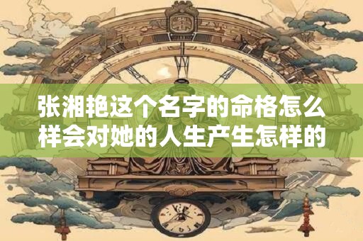 张湘艳这个名字的命格怎么样会对她的人生产生怎样的影响