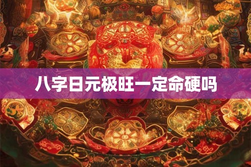 八字日元极旺一定命硬吗