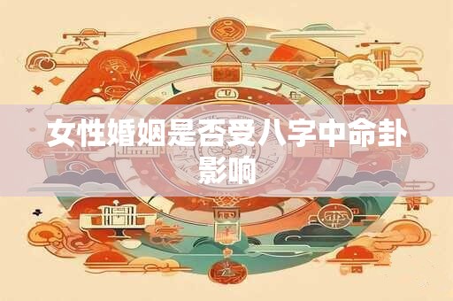 女性婚姻是否受八字中命卦影响