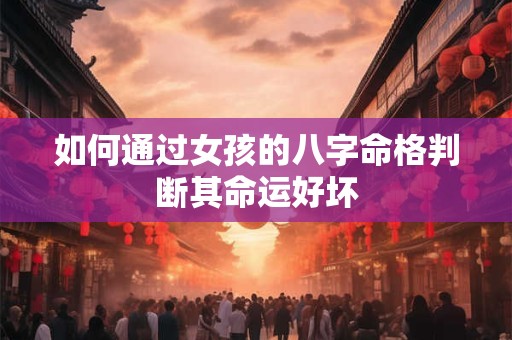 如何通过女孩的八字命格判断其命运好坏