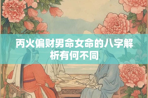 丙火偏财男命女命的八字解析有何不同