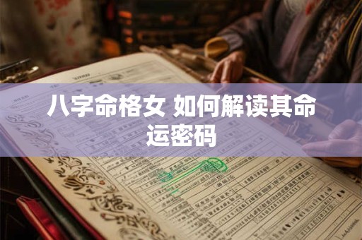 八字命格女 如何解读其命运密码