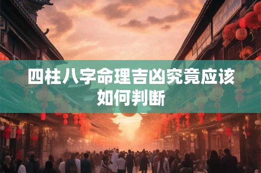四柱八字命理吉凶究竟应该如何判断