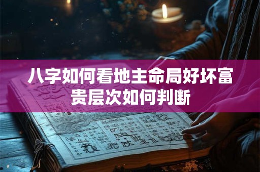 八字如何看地主命局好坏富贵层次如何判断