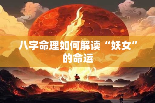 八字命理如何解读“妖女”的命运