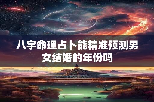 八字命理占卜能精准预测男女结婚的年份吗