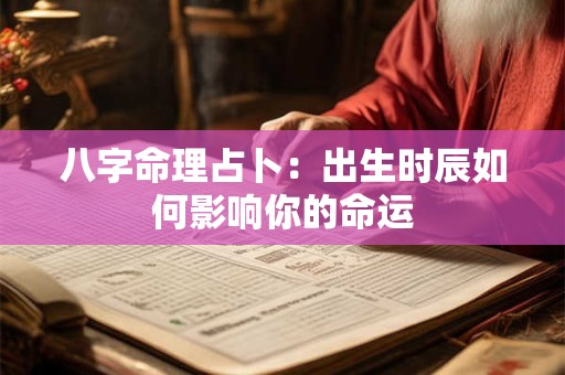 八字命理占卜：出生时辰如何影响你的命运