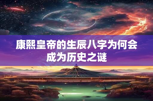康熙皇帝的生辰八字为何会成为历史之谜