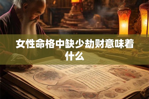 女性命格中缺少劫财意味着什么