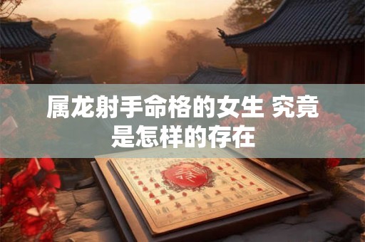 属龙射手命格的女生 究竟是怎样的存在
