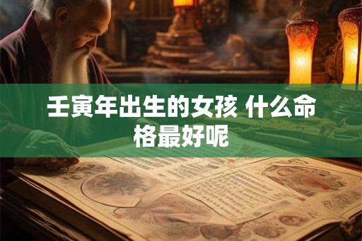 壬寅年出生的女孩 什么命格最好呢