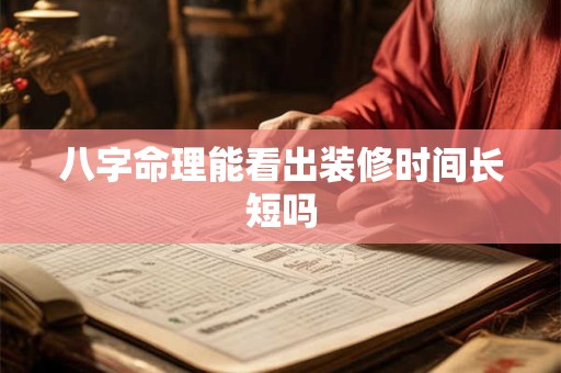 八字命理能看出装修时间长短吗