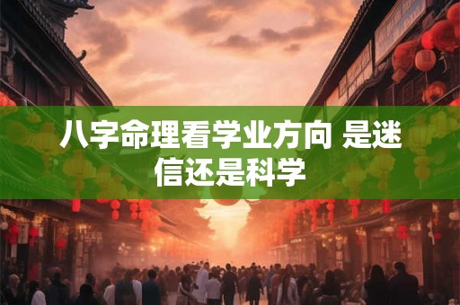 八字命理看学业方向 是迷信还是科学