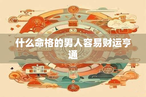 什么命格的男人容易财运亨通