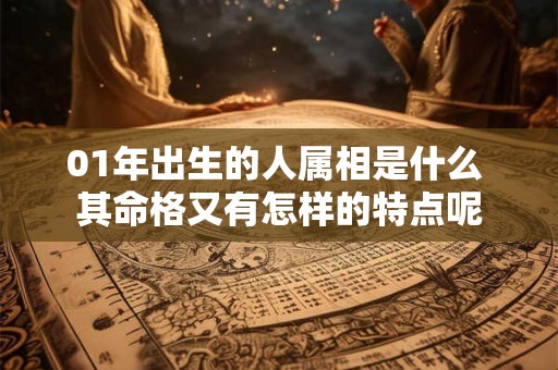 01年出生的人属相是什么 其命格又有怎样的特点呢
