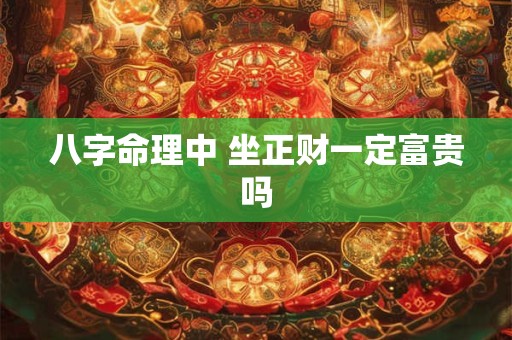 八字命理中 坐正财一定富贵吗