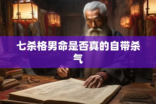 七杀格男命是否真的自带杀气