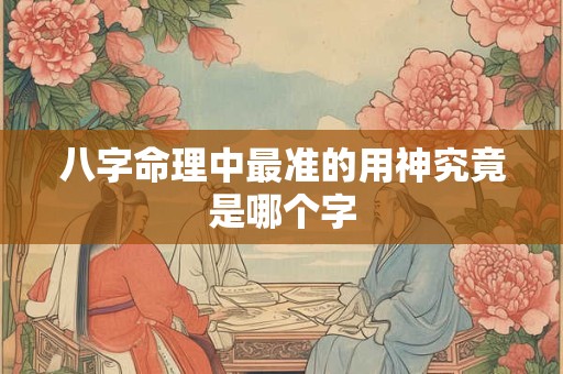 八字命理中最准的用神究竟是哪个字